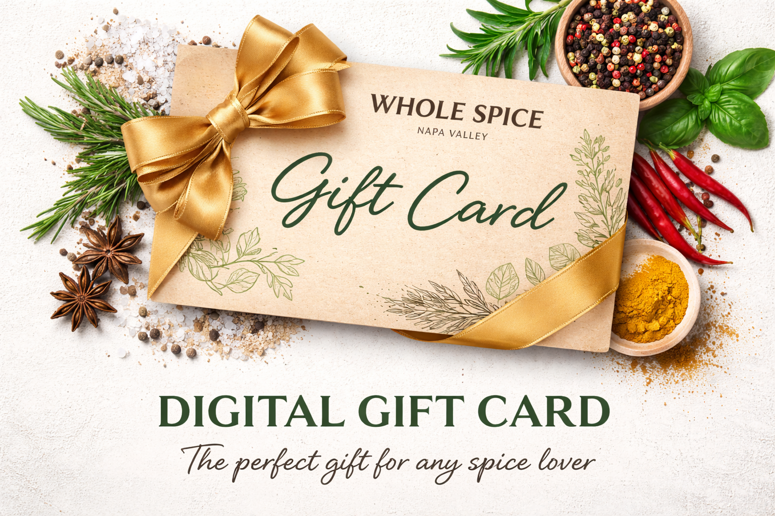 A Whole Spice Inc. Digital Gift Card, topped with a gold bow, is surrounded by fresh rosemary, star anise, chili peppers, peppercorns, and turmeric. Below is the text: Digital Gift Card. The perfect gift for any spice lover.